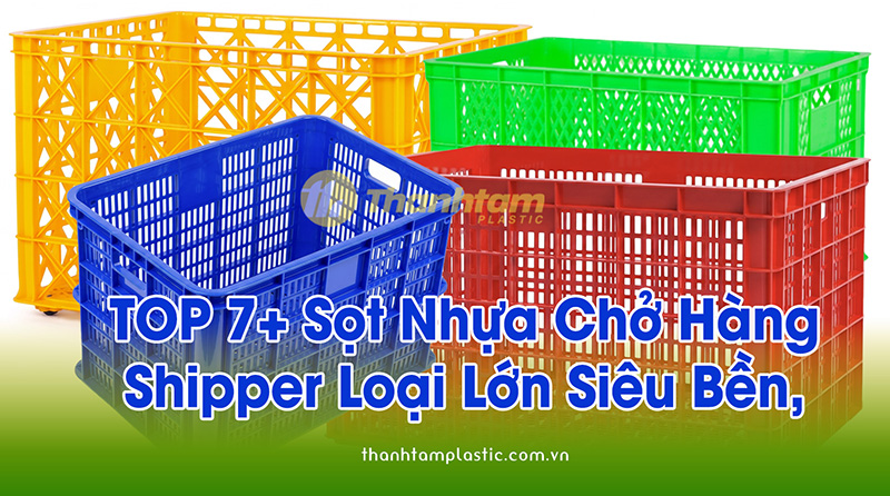 TOP 7+ Sọt Nhựa Chở Hàng Shipper loại lớn siêu bền, chắc Sọt nhựa shipper chở hàng bền, giá rẻ